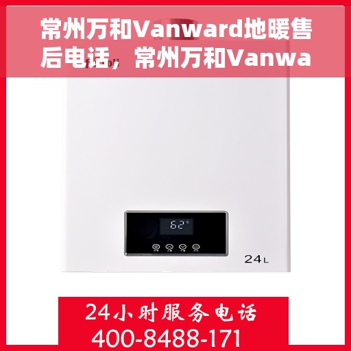 常州万和Vanward地暖售后电话，常州万和Vanward地暖售后服务热线及电话大全