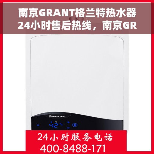 南京GRANT格兰特热水器24小时售后热线，南京GRANT格兰特热水器全天候售后热线服务保障