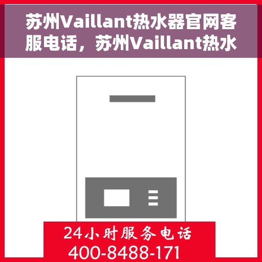 苏州Vaillant热水器官网客服电话，苏州Vaillant热水器官网客服热线电话查询指南