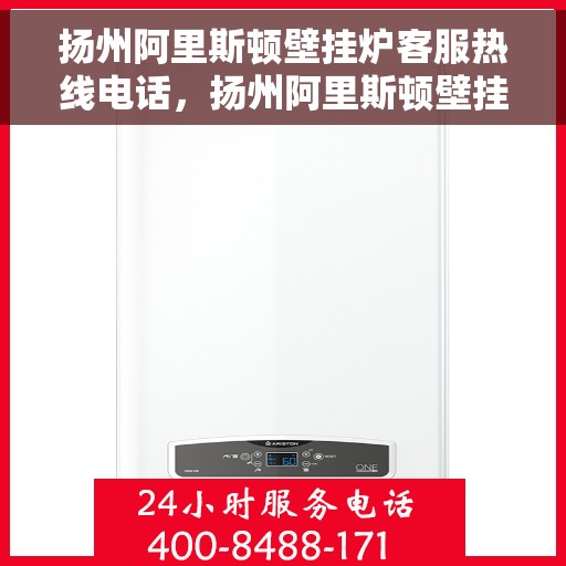 扬州阿里斯顿壁挂炉客服热线电话，扬州阿里斯顿壁挂炉客服热线全解析，专业团队为您解答疑问