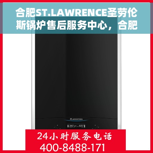 合肥ST.LAWRENCE圣劳伦斯锅炉售后服务中心，合肥ST.LAWRENCE圣劳伦斯锅炉售后服务中心，专业维修与贴心服务