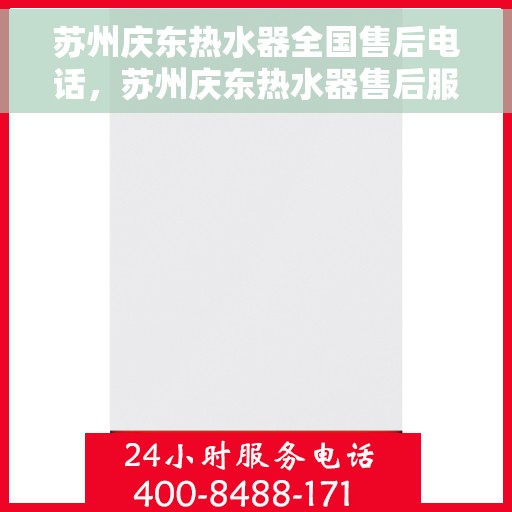 苏州庆东热水器全国售后电话，苏州庆东热水器售后服务全国热线电话公布