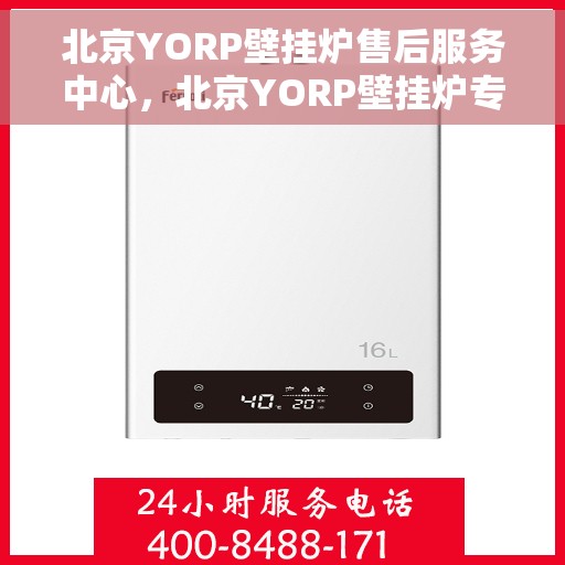 北京YORP壁挂炉售后服务中心，北京YORP壁挂炉专业售后服务中心，贴心服务，温暖您的家