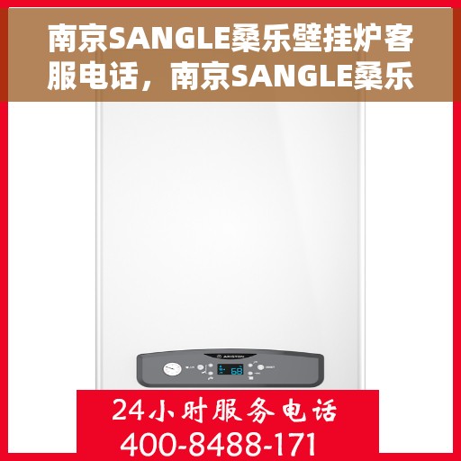 南京SANGLE桑乐壁挂炉客服电话，南京SANGLE桑乐壁挂炉客服热线及售后服务指南