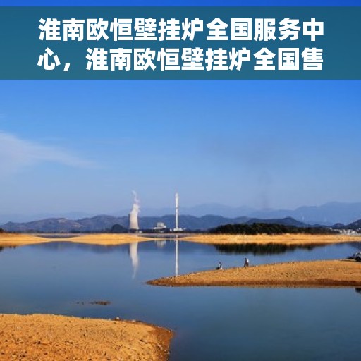 淮南欧恒壁挂炉全国服务中心，淮南欧恒壁挂炉全国售后服务中心，专业维修，一站式服务