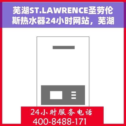 芜湖ST.LAWRENCE圣劳伦斯热水器24小时网站，芜湖ST.LAWRENCE圣劳伦斯热水器全天候官网服务