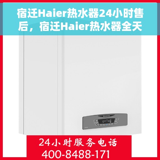 宿迁Haier热水器24小时售后，宿迁Haier热水器全天候售后服务保障