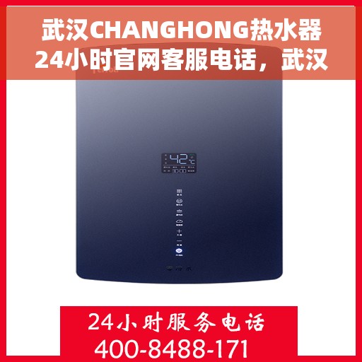 武汉CHANGHONG热水器24小时官网客服电话，武汉CHANGHONG热水器全天候官方客服热线及官网支持电话