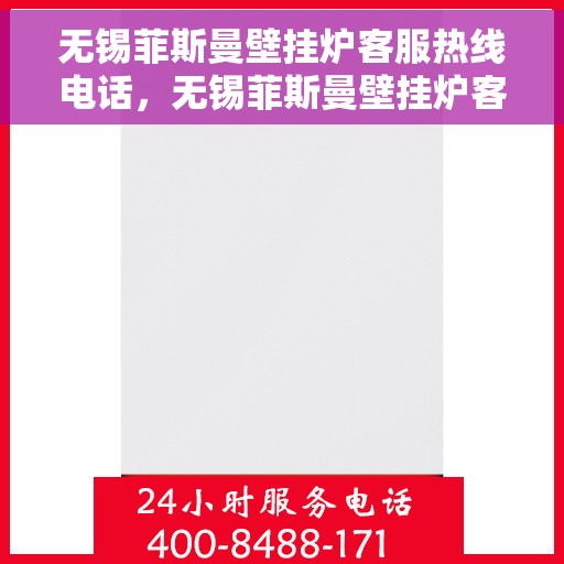 无锡菲斯曼壁挂炉客服热线电话，无锡菲斯曼壁挂炉客服热线电话公布与咨询指南