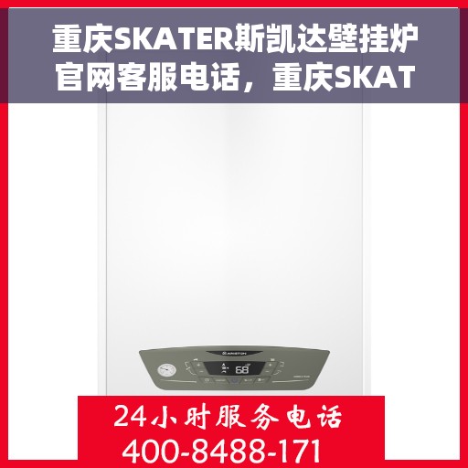 重庆SKATER斯凯达壁挂炉官网客服电话，重庆SKATER斯凯达壁挂炉官网客服热线，专业解答，贴心服务