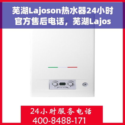 芜湖Lajoson热水器24小时官方售后电话，芜湖Lajoson热水器全天候官方售后热线电话