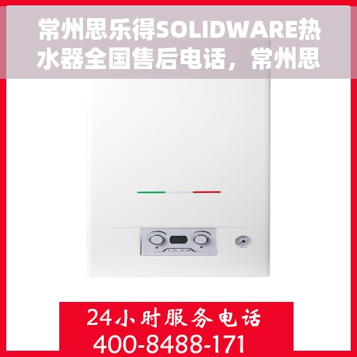 常州思乐得SOLIDWARE热水器全国售后电话，常州思乐得SOLIDWARE热水器售后服务热线及全国电话汇总