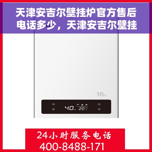 天津安吉尔壁挂炉官方售后电话多少，天津安吉尔壁挂炉售后电话查询与官方支持热线