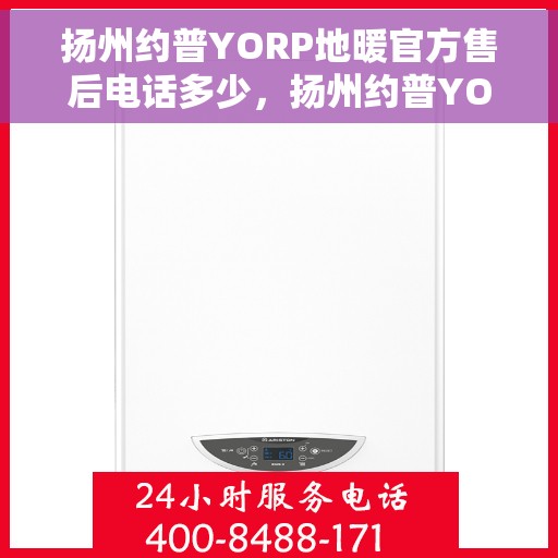 扬州约普YORP地暖官方售后电话多少，扬州约普YORP地暖官方售后联系电话公布