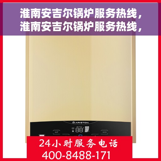 淮南安吉尔锅炉服务热线，淮南安吉尔锅炉服务热线，专业解决您的锅炉问题之道