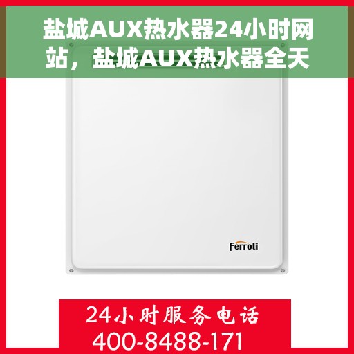 盐城AUX热水器24小时网站,盐城AUX热水器全天候在线服务网站 盐城AUX热水器24小时网站,盐城AUX热水器全天候在线服务网站