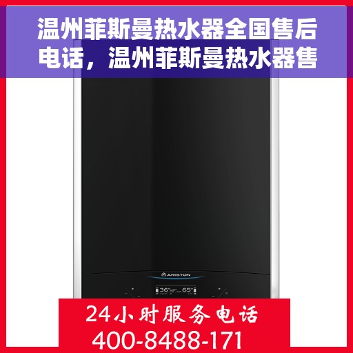 温州菲斯曼热水器全国售后电话，温州菲斯曼热水器售后服务热线及全国售后电话汇总