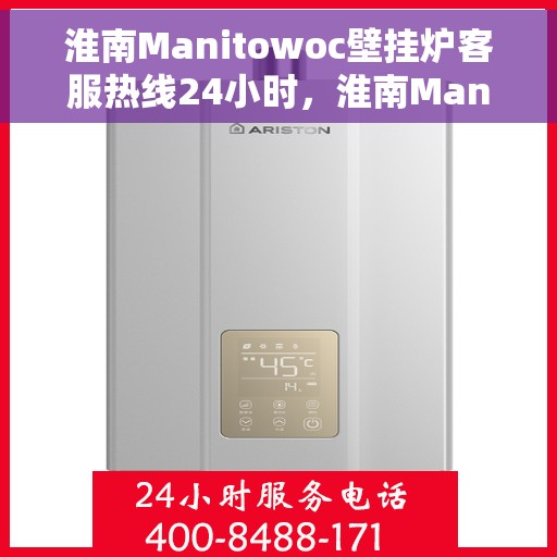 淮南Manitowoc壁挂炉客服热线24小时，淮南Manitowoc壁挂炉全天候客服热线支持