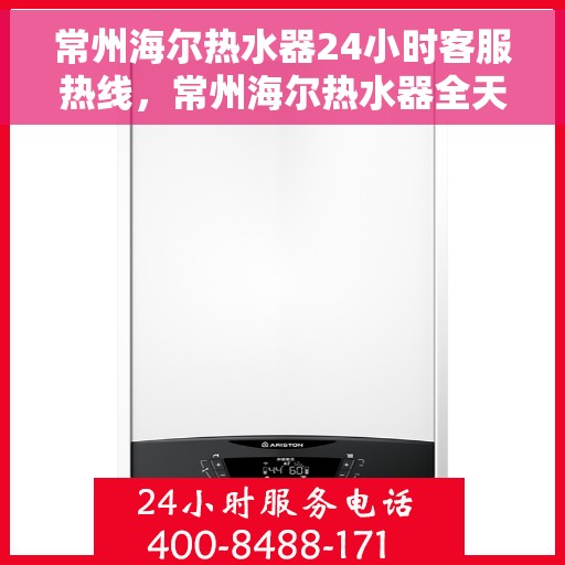 常州海尔热水器24小时客服热线，常州海尔热水器全天候客服热线，贴心服务随时在线