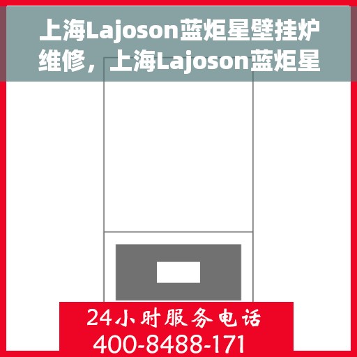 上海Lajoson蓝炬星壁挂炉维修，上海Lajoson蓝炬星壁挂炉专业维修与保养服务