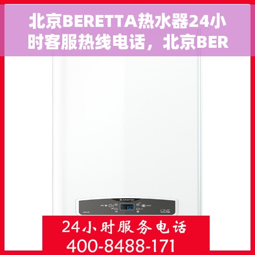 北京BERETTA热水器24小时客服热线电话，北京BERETTA热水器全天候客服热线电话支持