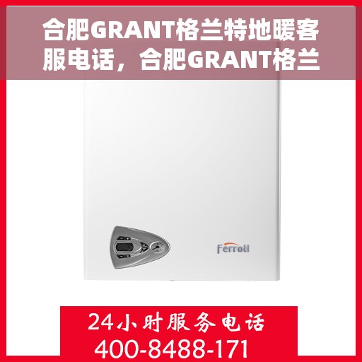 合肥GRANT格兰特地暖客服电话，合肥GRANT格兰特地暖客服热线，一站式专业解答与售后支持