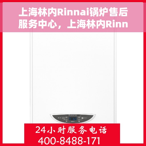 上海林内Rinnai锅炉售后服务中心，上海林内Rinnai锅炉售后服务中心，专业维修与优质服务并行