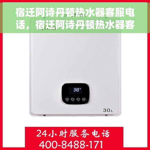 宿迁阿诗丹顿热水器客服电话,宿迁阿诗丹顿热水器客服热线及售后服务支持指南 宿迁阿诗丹顿热水器客服电话,宿迁阿诗丹顿热水器客服热线及售后服务支持指南