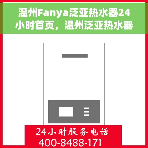 温州Fanya泛亚热水器24小时首页，温州泛亚热水器全天候服务首页