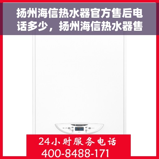 扬州海信热水器官方售后电话多少，扬州海信热水器售后电话官方查询及维修服务指南