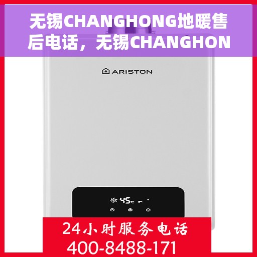 无锡CHANGHONG地暖售后电话，无锡CHANGHONG地暖售后服务热线及电话全攻略