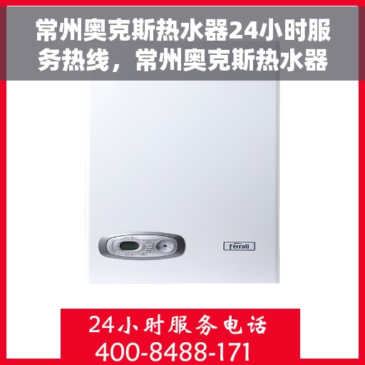 常州奥克斯热水器24小时服务热线，常州奥克斯热水器全天候服务热线，专业解决您的热水问题！