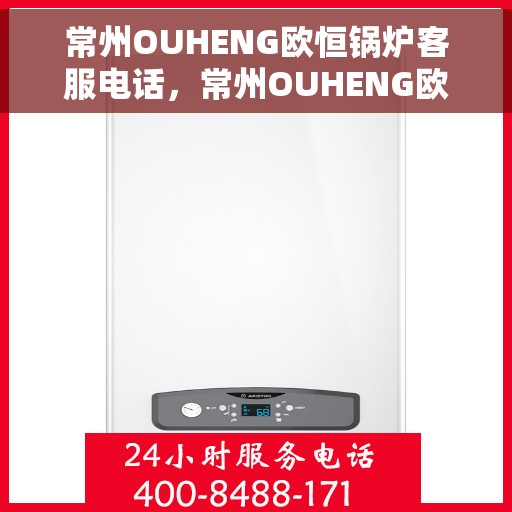 常州OUHENG欧恒锅炉客服电话，常州OUHENG欧恒锅炉客服热线电话解析揭秘