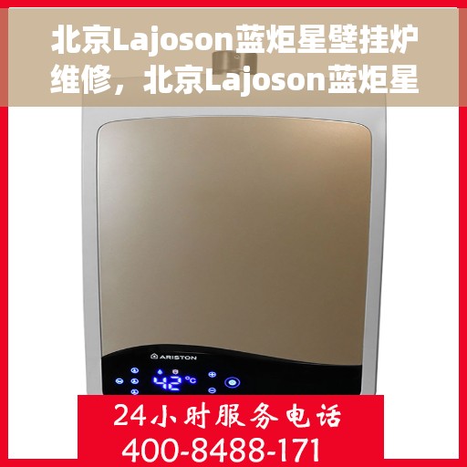 北京Lajoson蓝炬星壁挂炉维修，北京Lajoson蓝炬星壁挂炉专业维修服务团队解析故障秘籍