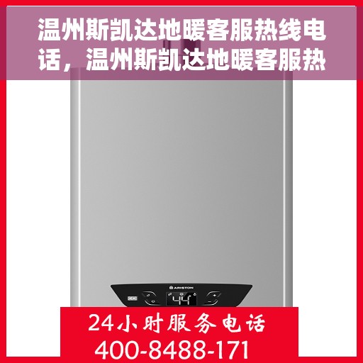 温州斯凯达地暖客服热线电话，温州斯凯达地暖客服热线电话详解，专业解答与优质服务保障
