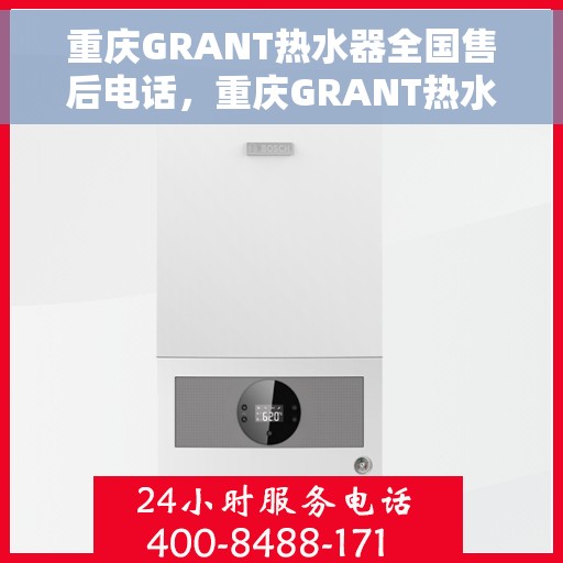 重庆GRANT热水器全国售后电话，重庆GRANT热水器售后全国服务热线及维修专线