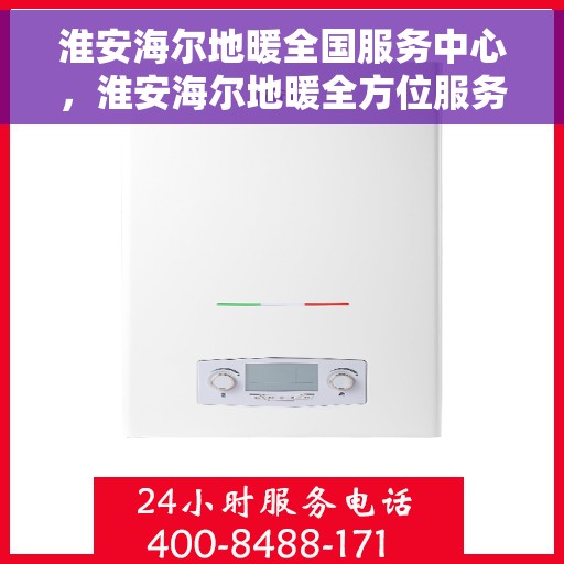 淮安海尔地暖全国服务中心，淮安海尔地暖全方位服务中心，专业维修，温暖您的生活