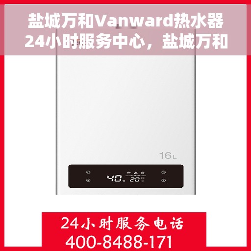 盐城万和Vanward热水器24小时服务中心，盐城万和Vanward热水器全天候服务热线