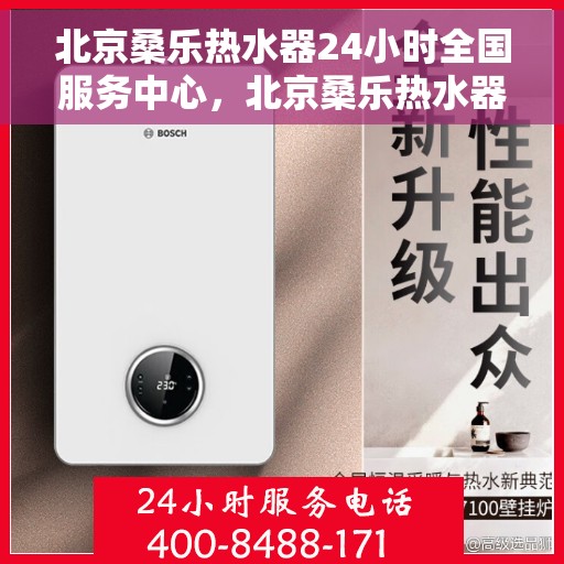 北京桑乐热水器24小时全国服务中心，北京桑乐热水器全国服务中心全天候服务，专业维修安装保障！