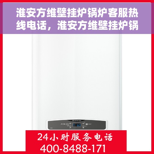 淮安方维壁挂炉锅炉客服热线电话，淮安方维壁挂炉锅炉专业客服热线电话