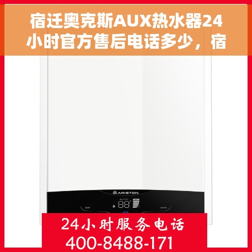 宿迁奥克斯AUX热水器24小时官方售后电话多少，宿迁奥克斯AUX热水器全天候官方售后电话揭秘
