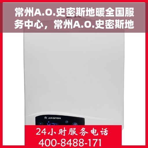 常州A.O.史密斯地暖全国服务中心，常州A.O.史密斯地暖全方位服务中心，专业品质，温暖您的生活