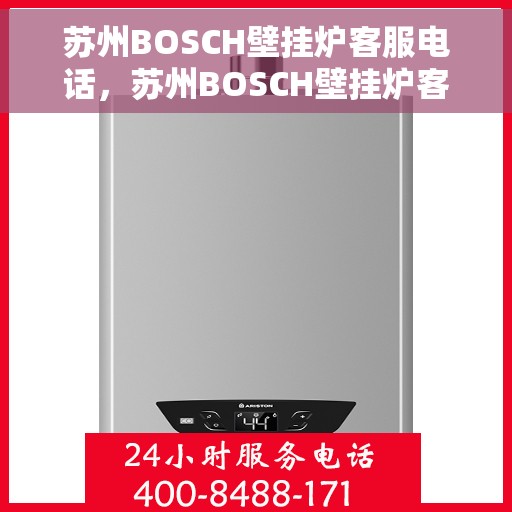 苏州BOSCH壁挂炉客服电话，苏州BOSCH壁挂炉客服热线及售后支持服务