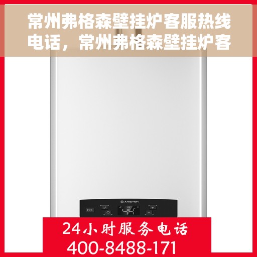 常州弗格森壁挂炉客服热线电话，常州弗格森壁挂炉客服热线详解，专业解答与贴心服务