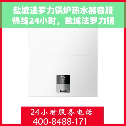 盐城法罗力锅炉热水器客服热线24小时，盐城法罗力锅炉热水器全天候客服热线支持