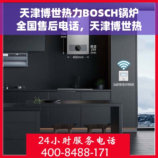 天津博世热力BOSCH锅炉全国售后电话，天津博世热力BOSCH锅炉全国售后热线及维修服务电话详解