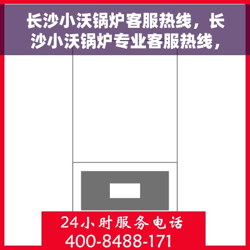 长沙小沃锅炉客服热线，长沙小沃锅炉专业客服热线，为您提供全方位服务与支持