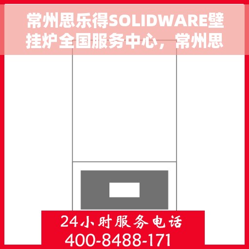 常州思乐得SOLIDWARE壁挂炉全国服务中心，常州思乐得SOLIDWARE壁挂炉全国服务热线，专业维修与售后保障