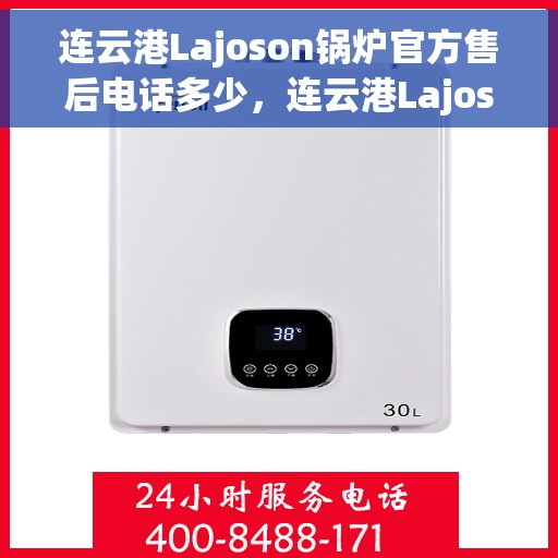 连云港Lajoson锅炉官方售后电话多少，连云港Lajoson锅炉官方售后电话详解，专业维修与保养服务热线揭秘！