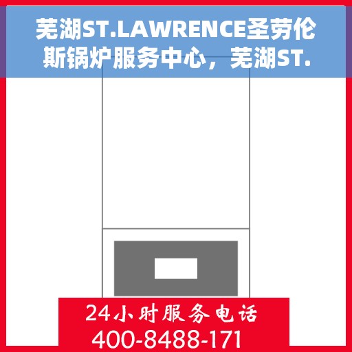 芜湖ST.LAWRENCE圣劳伦斯锅炉服务中心，芜湖ST.LAWRENCE圣劳伦斯锅炉专业服务中心